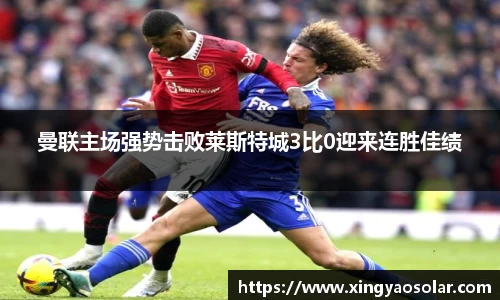 曼联主场强势击败莱斯特城3比0迎来连胜佳绩