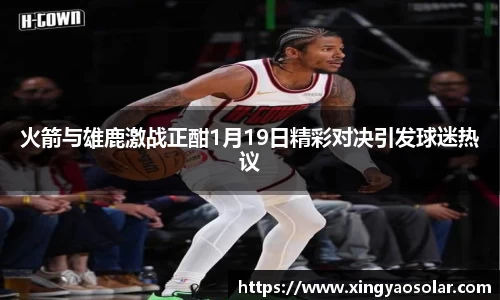 火箭与雄鹿激战正酣1月19日精彩对决引发球迷热议