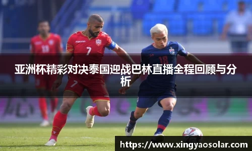 亚洲杯精彩对决泰国迎战巴林直播全程回顾与分析